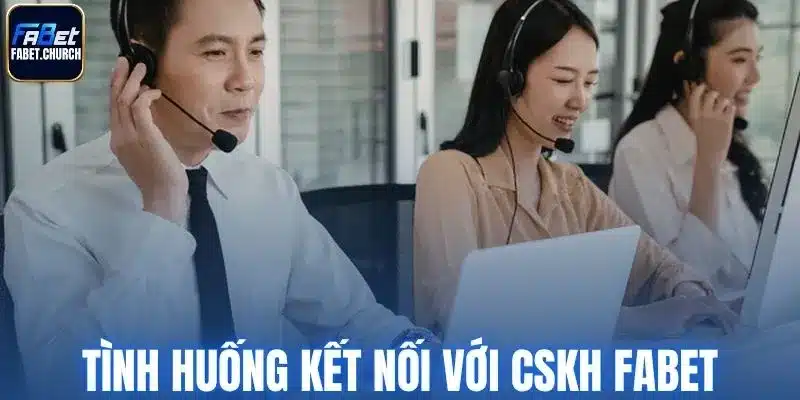 Tình huống nên kết nối với chăm sóc khách hàng Fabet